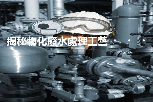 揭秘物化廢水處理工藝！高難度廢水如何巧妙化解？